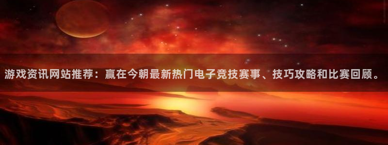欧陆娱乐注册开户：游戏资讯网站推荐：赢在今朝最新热门电子竞技